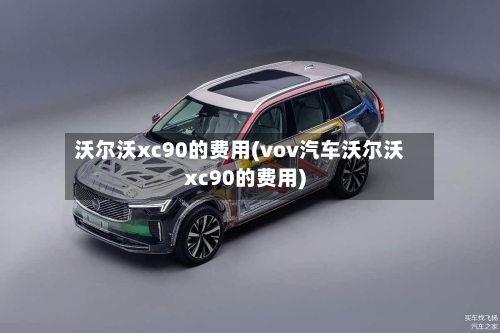 沃尔沃xc90的费用(vov汽车沃尔沃xc90的费用)