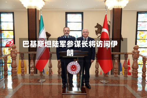 巴基斯坦陆军参谋长将访问伊朗-第2张图片