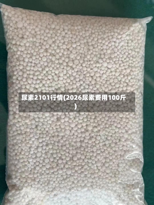 尿素2101行情(2026尿素费用100斤)