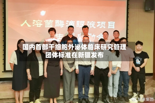 国内首部干细胞外泌体临床研究管理团体标准在新疆发布-第2张图片