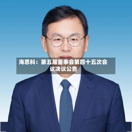 海思科：第五届董事会第四十五次会议决议公告-第2张图片