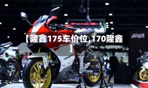 【隆鑫175车价位,170隆鑫】
