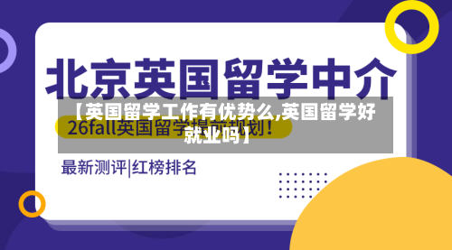 【英国留学工作有优势么,英国留学好就业吗】-第3张图片