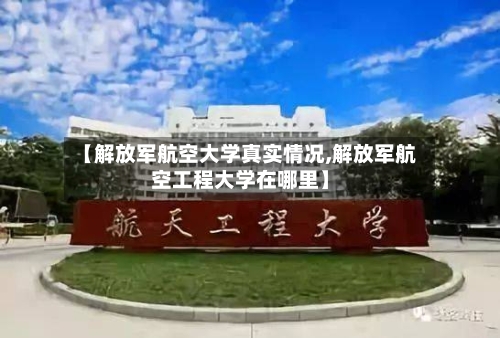【解放军航空大学真实情况,解放军航空工程大学在哪里】-第2张图片