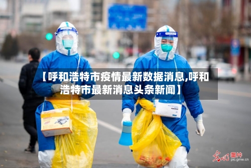【呼和浩特市疫情最新数据消息,呼和浩特市最新消息头条新闻】-第3张图片