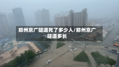 郑州京广隧道死了多少人/郑州京广隧道多长